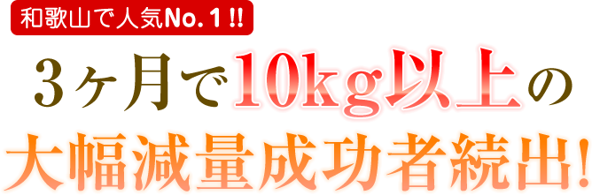 和歌山で人気No.1!!3ヶ月で10kg以上の大幅減量成功者続出！
